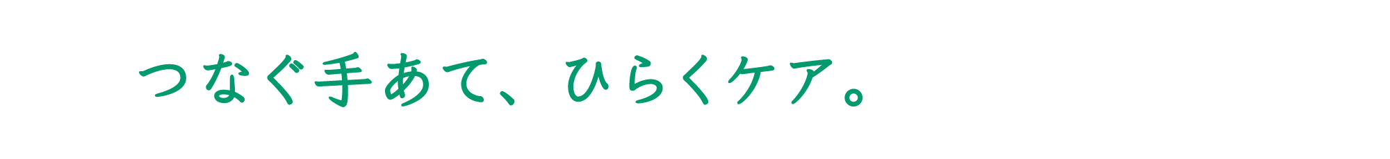 つなぐ手あて、ひらくケア。