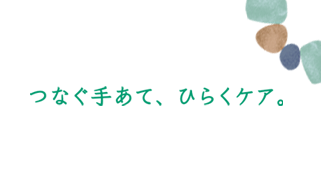 つなぐ手あて、ひらくケア。