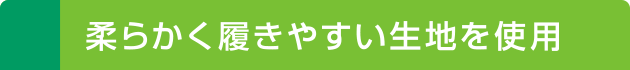 柔らかく履きやすい生地を使用