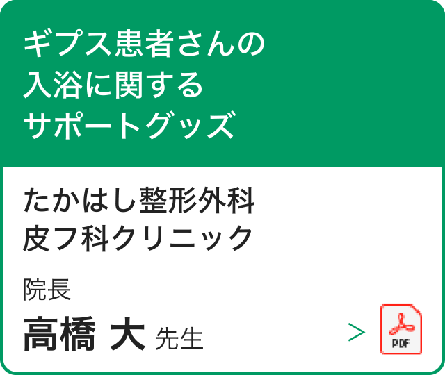 たかはし整形外科 皮フ科クリニック 院長 高橋 大 先生 ギプス患者さんの入浴に関するサポートグッズ