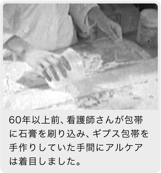 60年以上前、看護師さんが包帯に石膏を刷り込み、ギプス包帯を手作りしていた手間にアルケアは着目しました。