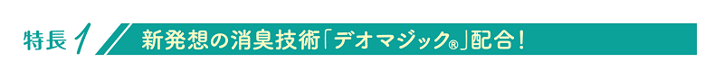 特長1 新発想の消臭技術 デオマジック配合