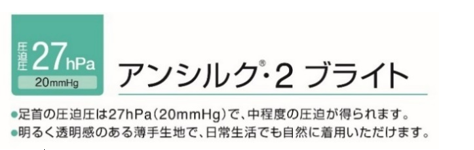 圧迫圧27hPa 20mmHgアンシルク2ブライト 足首の圧迫圧は27hPa(20mmHg)で、中程度の圧迫が得られます。　明るく透明感のある薄手生地で、日常生活でも自然に着用いただけます。